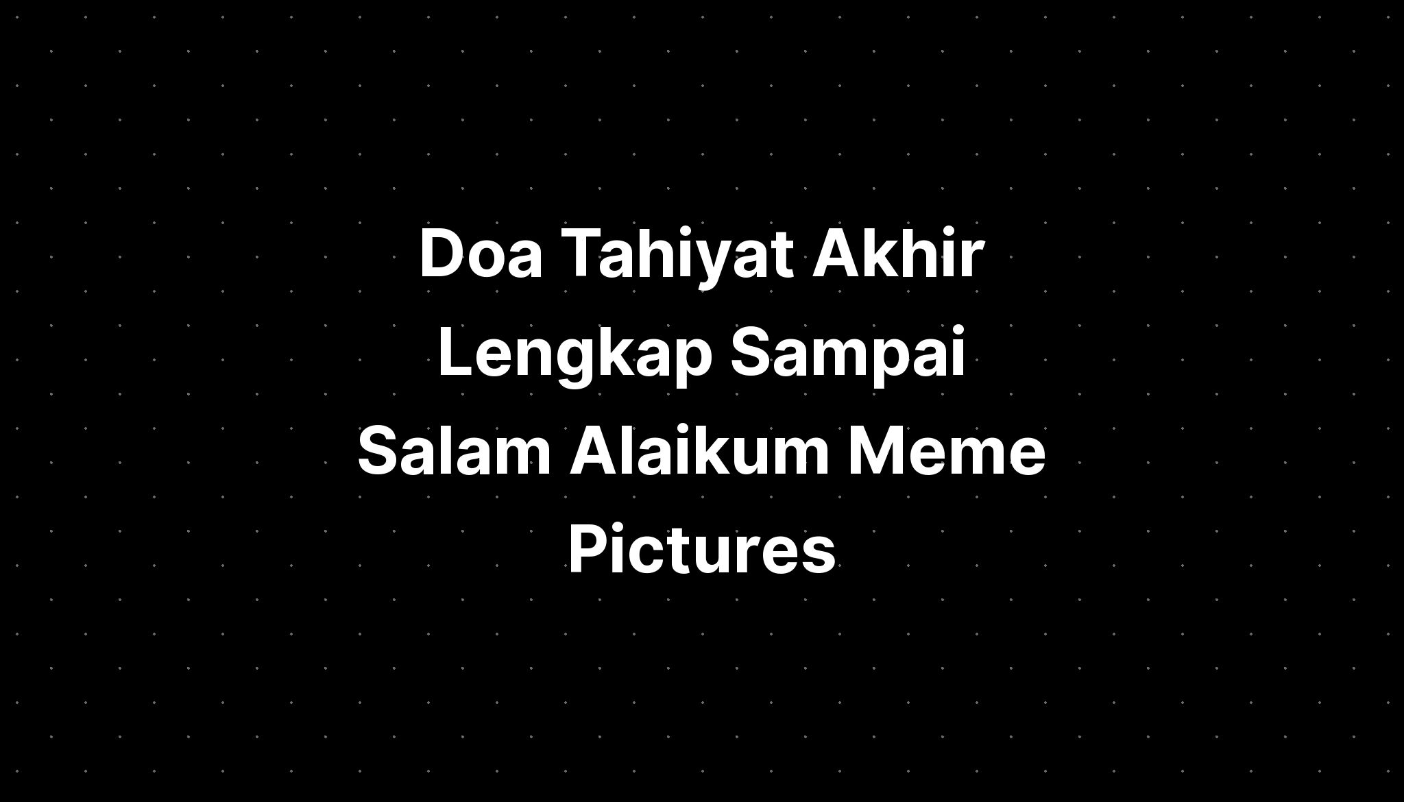 Doa Tahiyat Akhir Lengkap Sampai Salam Alaikum Meme Pictures Imagesee